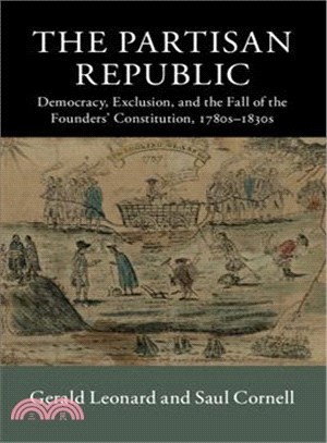 The Partisan Republic ― Democracy, Exclusion, and the Fall of the Founders' Constitution 1780s-1830s