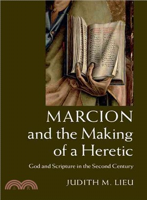 Marcion and the Making of a Heretic ― God and Scripture in the Second Century