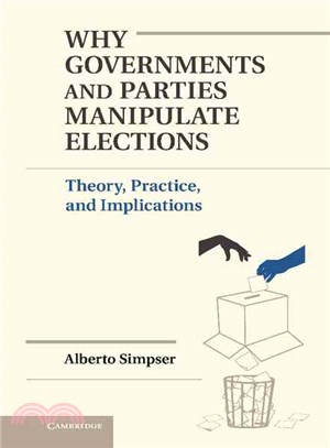 Why Governments and Parties Manipulate Elections ― Theory, Practice, and Implications