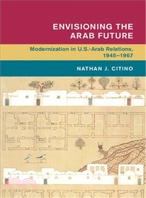 Envisioning the Arab Future ─ Modernization in U.S.-Arab Relations, 1945-1967