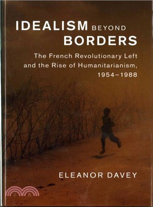 Idealism Beyond Borders ― The French Revolutionary Left and the Rise of Humanitarianism, 1954??988