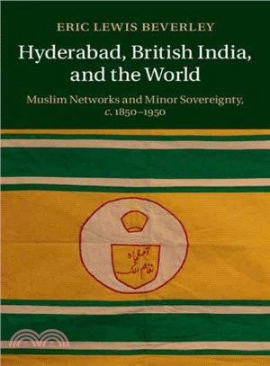 Hyderabad, British India, and the World ― Muslim Networks and Minor Sovereignty, 1850 - 1950