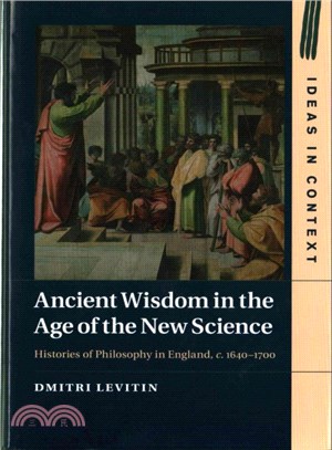 Ancient Wisdom in the Age of the New Science ― Histories of Philosophy in England, C. 1640-1700