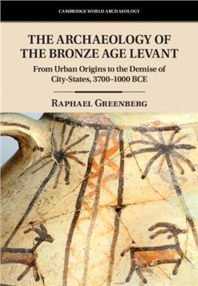 The Archaeology of the Bronze Age Levant ― From Urban Origins to the Demise of City-states, 3700-1000 Bce