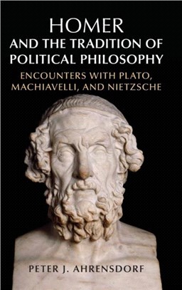 Homer and the Tradition of Political Philosophy：Encounters with Plato, Machiavelli, and Nietzsche