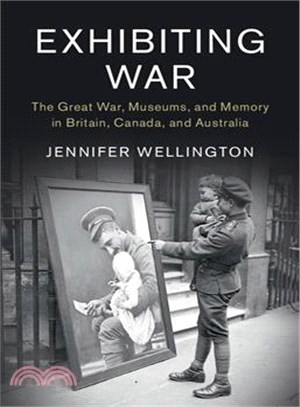 Exhibiting War ─ The Great War, Museums and Memory in Britain, Canada and Australia