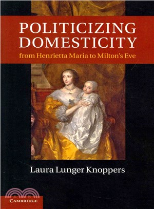 Politicizing Domesticity from Henrietta Maria to Milton's Eve