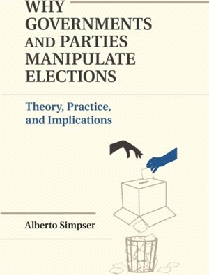 Why Governments and Parties Manipulate Elections ― Theory, Practice, and Implications