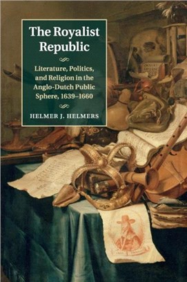 The Royalist Republic ― Literature, Politics, and Religion in the Anglo-dutch Public Sphere, 1639-1660