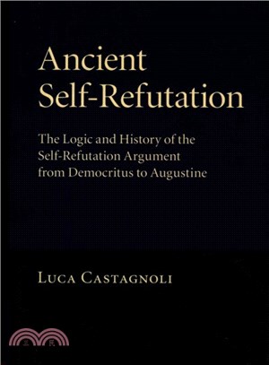 Ancient Self-refutation ― The Logic and History of the Self-refutation Argument from Democritus to Augustine