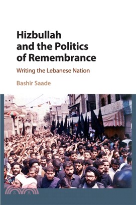 Hizbullah and the Politics of Remembrance：Writing the Lebanese Nation