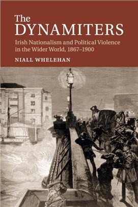 The Dynamiters ― Irish Nationalism and Political Violence in the Wider World, 1867??900