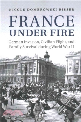 France Under Fire ― German Invasion, Civilian Flight and Family Survival During World War II