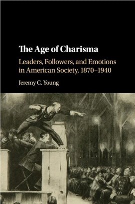 The Age of Charisma ― Leaders, Followers, and Emotions in American Society, 1870-1940