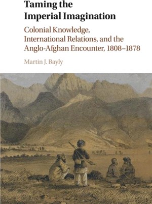 Taming the Imperial Imagination ― Colonial Knowledge, International Relations, and the Anglo-afghan Encounter, 1808-1878