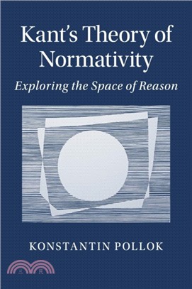 Kant's Theory of Normativity：Exploring the Space of Reason