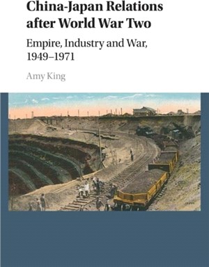 China-japan Relations After World War Two ― Empire, Industry and War 1949-1971