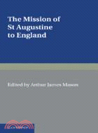 The Mission of St Augustine to England：According to the Original Documents, Being a Handbook for the Thirteenth Centenary