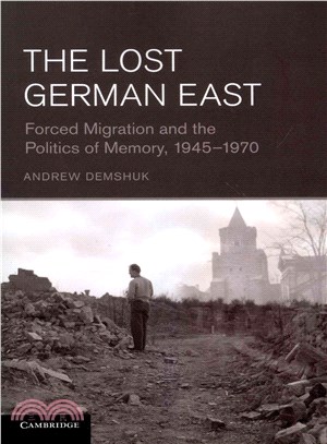 The Lost German East ― Forced Migration and the Politics of Memory, 1945-1970