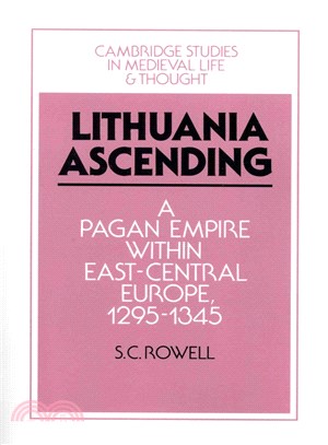 Lithuania Ascending ― A Pagan Empire Within East-central Europe, 1295-1345