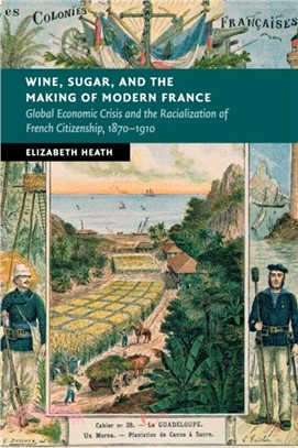 Wine, Sugar, and the Making of Modern France：Global Economic Crisis and the Racialization of French Citizenship, 1870-1910