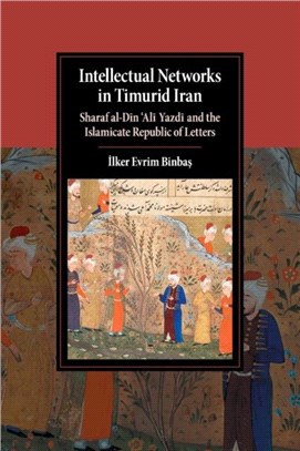 Intellectual Networks in Timurid Iran ― Sharaf Al-din Ali Yazdi and the Islamicate Republic of Letters