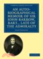 An Auto-Biographical Memoir of Sir John Barrow, Bart, Late of the Admiralty