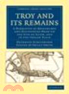 Troy and its Remains:A Narrative of Researches and Discoveries Made on the Site of Ilium, and in the Trojan Plain