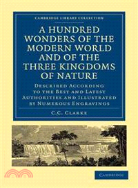 A Hundred Wonders of the Modern World and of the Three Kingdoms of Nature:Described According to the Best and Latest Authorities and Illustrated by Numerous Engravings