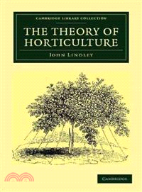 The Theory of Horticulture：Or, An Attempt to Explain the Principal Operations of Gardening upon Physiological Principles