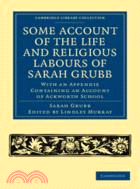 Some Account of the Life and Religious Labours of Sarah Grubb：With an Appendix Containing an Account of Ackworth School