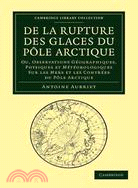 De la rupture des glaces du Pôle Arctique：Ou, observations géographiques, physiques et météorologiques sur les mers et les contrées du Pôle Arctique