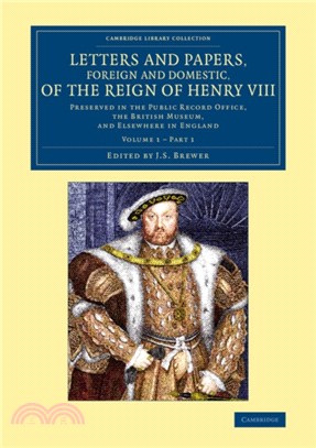 Letters and Papers, Foreign and Domestic, of the Reign of Henry VIII: Volume 1, Part 1：Preserved in the Public Record Office, the British Museum, and Elsewhere in England