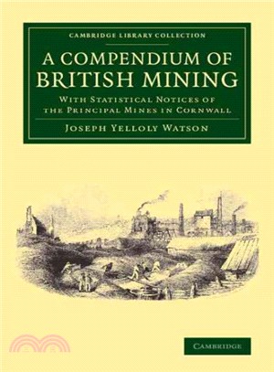 A Compendium of British Mining ― With Statistical Notices of the Principal Mines in Cornwall