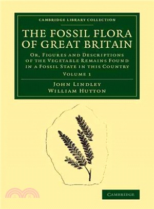 The Fossil Flora of Great Britain ― Or, Figures and Descriptions of the Vegetable Remains Found in a Fossil State in This Country