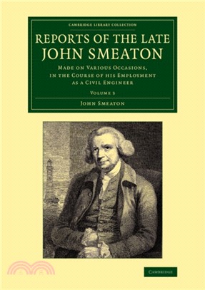 Reports of the Late John Smeaton: Volume 3：Made on Various Occasions, in the Course of his Employment as a Civil Engineer