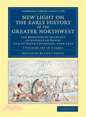 New Light on the Early History of the Greater Northwest ― The Manuscript Journals of Alexander Henry and of David Thompson, 1799-1814