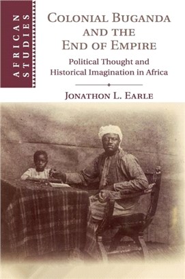 Colonial Buganda and the End of Empire：Political Thought and Historical Imagination in Africa