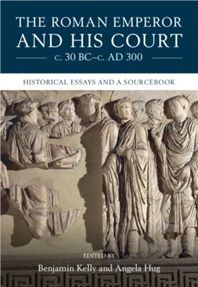 The Roman Emperor and His Court c. 30 BC-c. AD 300：Historical Essays and A Sourcebook