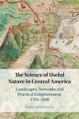 The Science of Useful Nature in Central America：Landscapes, Networks and Practical Enlightenment, 1784-1838