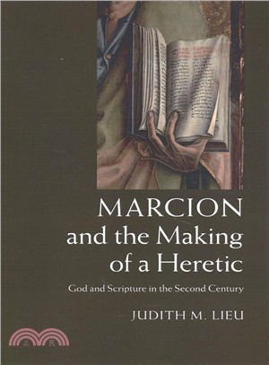 Marcion and the Making of a Heretic ― God and Scripture in the Second Century