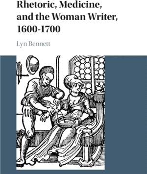 Rhetoric, Medicine, and the Woman Writer, 1600-1700