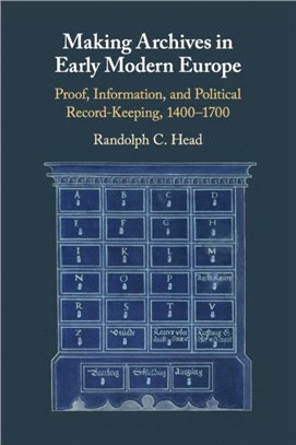 Making Archives in Early Modern Europe：Proof, Information, and Political Record-Keeping, 1400-1700