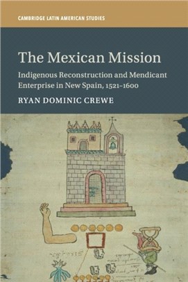 The Mexican Mission：Indigenous Reconstruction and Mendicant Enterprise in New Spain, 1521-1600