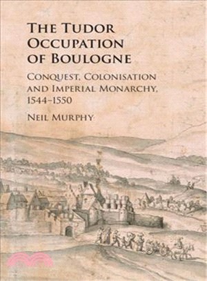 The Tudor Occupation of Boulogne ― Conquest, Colonisation and Imperial Monarchy, 1544-1550