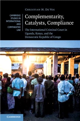 Complementarity, Catalysts, Compliance：The International Criminal Court in Uganda, Kenya, and the Democratic Republic of Congo