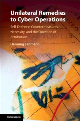 Unilateral Remedies to Cyber Operations：Self-Defence, Countermeasures, Necessity, and the Question of Attribution