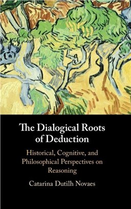 The Dialogical Roots of Deduction：Historical, Cognitive, and Philosophical Perspectives on Reasoning