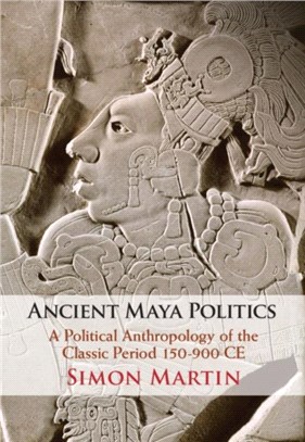 Ancient Maya Politics：A Political Anthropology of the Classic Period 150-900 CE
