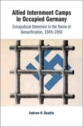Allied Internment Camps in Occupied Germany ― Extrajudicial Detention in the Name of Denazification 1945-1950